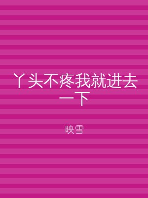 丫头不疼我就进去一下