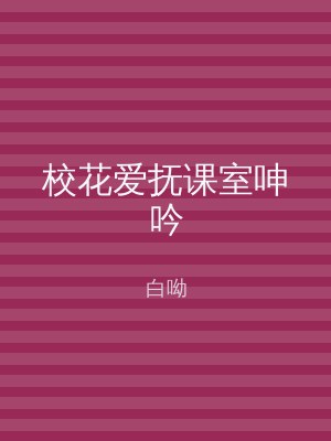 校花爱抚课室呻吟