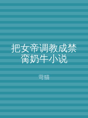 把女帝调教成禁脔奶牛小说