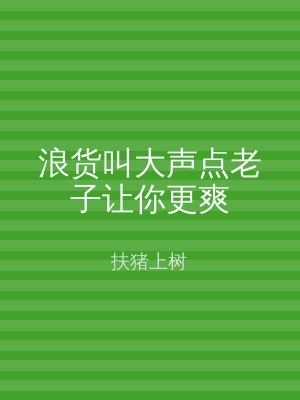 浪货叫大声点老子让你更爽