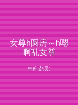 女尊h圆房～h嗯啊乱女尊