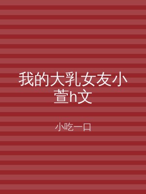 我的大乳女友小萱h文