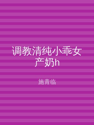 调教清纯小乖女产奶h
