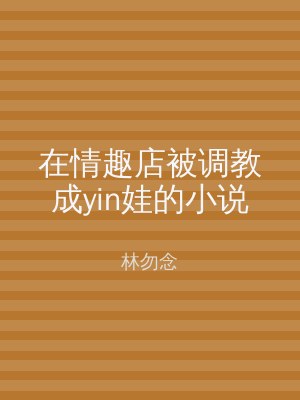 在情趣店被调教成yin娃的小说