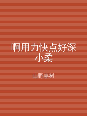啊用力快点好深小柔