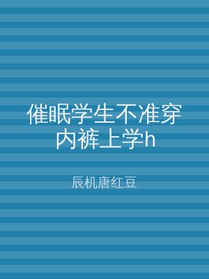 催眠学生不准穿内裤上学h