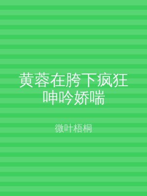 黄蓉在胯下疯狂呻吟娇喘