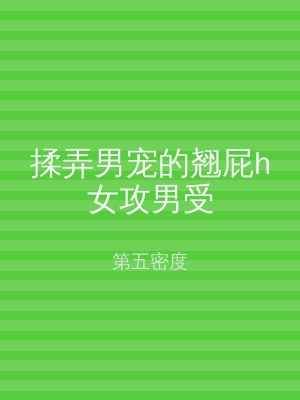揉弄男宠的翘屁h女攻男受