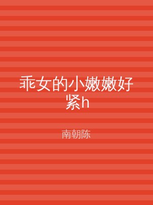乖女的小嫩嫩好紧h
