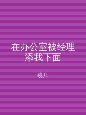 在办公室被经理添我下面
