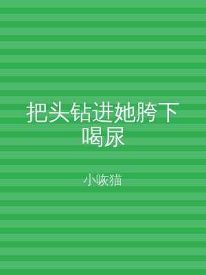 把头钻进她胯下喝尿