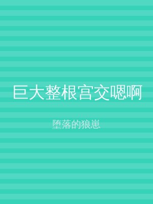 巨大整根宫交嗯啊