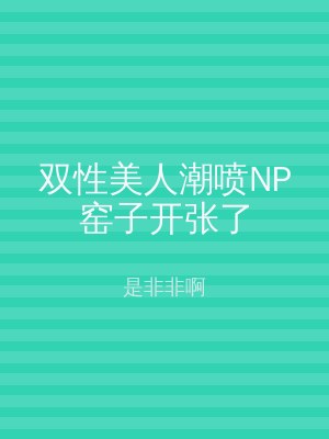双性美人潮喷NP窑子开张了