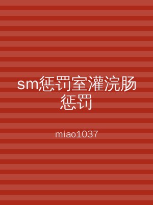 sm惩罚室灌浣肠惩罚