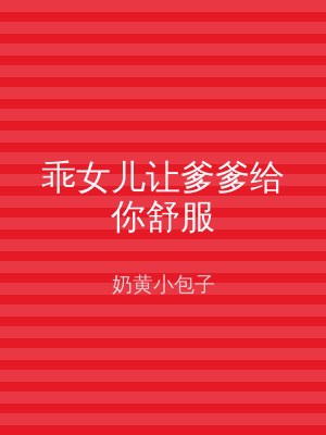 乖女儿让爹爹给你舒服
