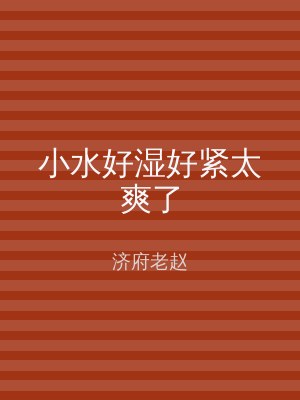 小水好湿好紧太爽了