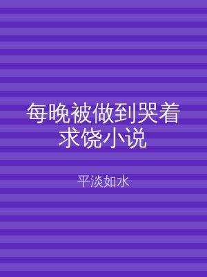 每晚被做到哭着求饶小说