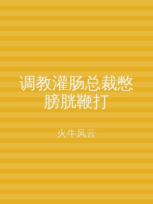 调教灌肠总裁憋膀胱鞭打