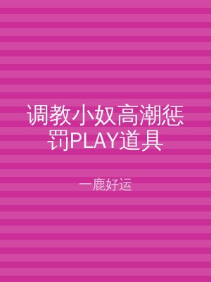 调教小奴高潮惩罚PLAY道具