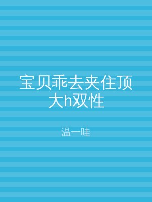 宝贝乖去夹住顶大h双性