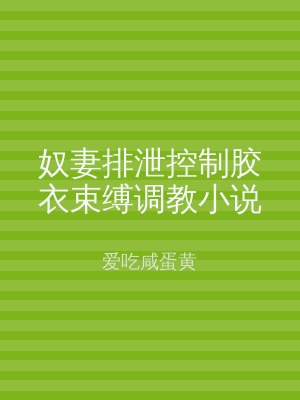 奴妻排泄控制胶衣束缚调教小说