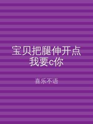 宝贝把腿伸开点我要c你