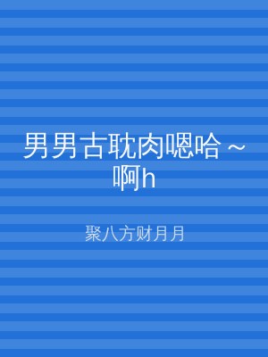 男男古耽肉嗯哈～啊h