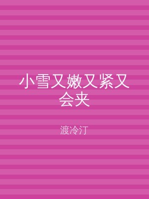 小雪又嫩又紧又会夹