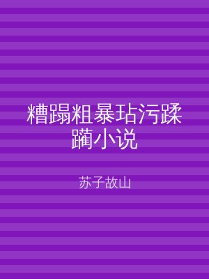 糟蹋粗暴玷污蹂躏小说