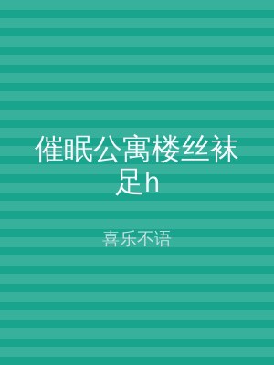 催眠公寓楼丝袜足h