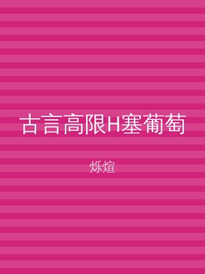 古言高限H塞葡萄