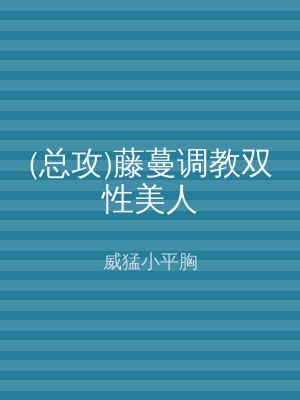 (总攻)藤蔓调教双性美人