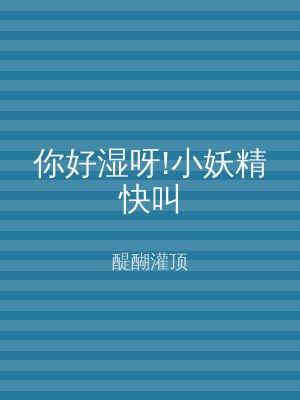 你好湿呀!小妖精快叫