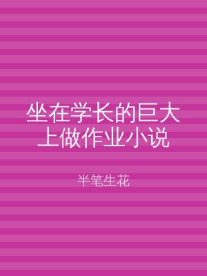 坐在学长的巨大上做作业小说