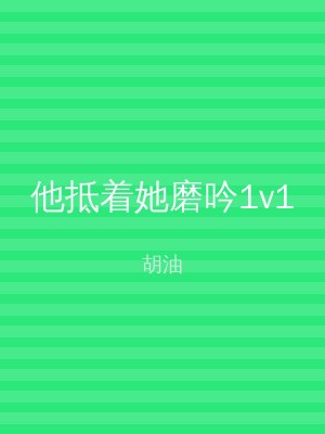 他抵着她磨吟1v1