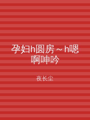 孕妇h圆房～h嗯啊呻吟