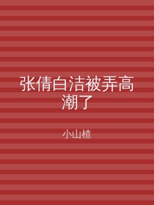 张倩白洁被弄高潮了