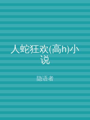 人蛇狂欢(高h)小说