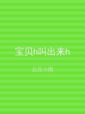 宝贝h叫出来h