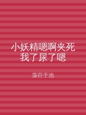 小妖精嗯啊夹死我了尿了嗯