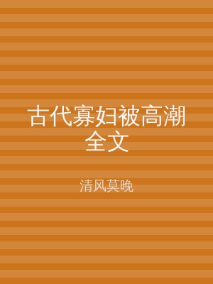 古代寡妇被高潮全文