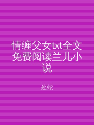 情缠父女txt全文免费阅读兰儿小说