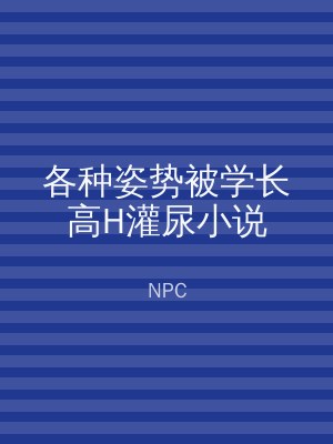 各种姿势被学长高H灌尿小说
