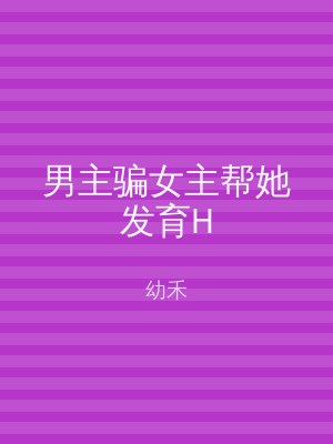 男主骗女主帮她发育H