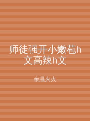 师徒强开小嫩苞h文高辣h文