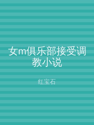 女m俱乐部接受调教小说