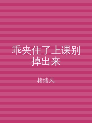 乖夹住了上课别掉出来