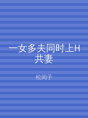 一女多夫同时上H共妻