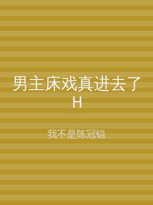 男主床戏真进去了H