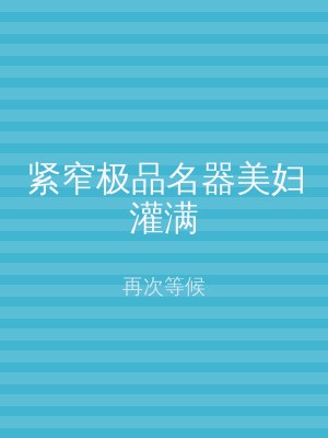 紧窄极品名器美妇灌满